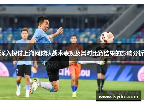 深入探讨上海网球队战术表现及其对比赛结果的影响分析