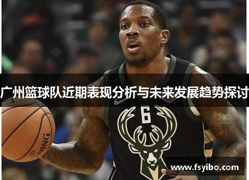 广州篮球队近期表现分析与未来发展趋势探讨