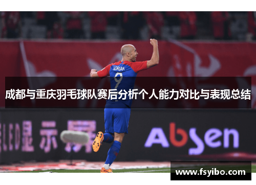 成都与重庆羽毛球队赛后分析个人能力对比与表现总结