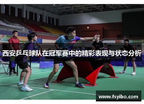 西安乒乓球队在冠军赛中的精彩表现与状态分析