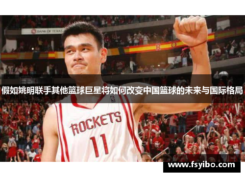 假如姚明联手其他篮球巨星将如何改变中国篮球的未来与国际格局