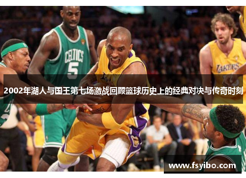 2002年湖人与国王第七场激战回顾篮球历史上的经典对决与传奇时刻